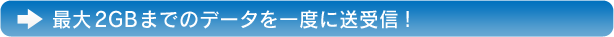 最大2GBまでのデータを一度に送受信！